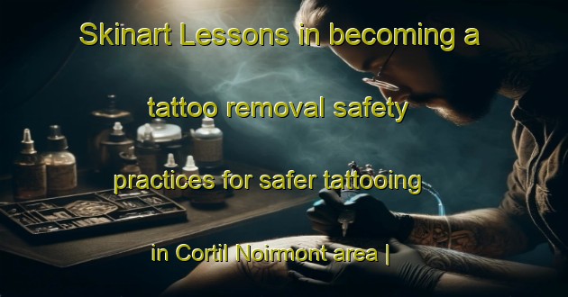 Skinart Lessons in becoming a tattoo removal safety practices for safer tattooing in Cortil Noirmont area | RemovalTraining | RemovalClasses | SkinartTraining-Belgium